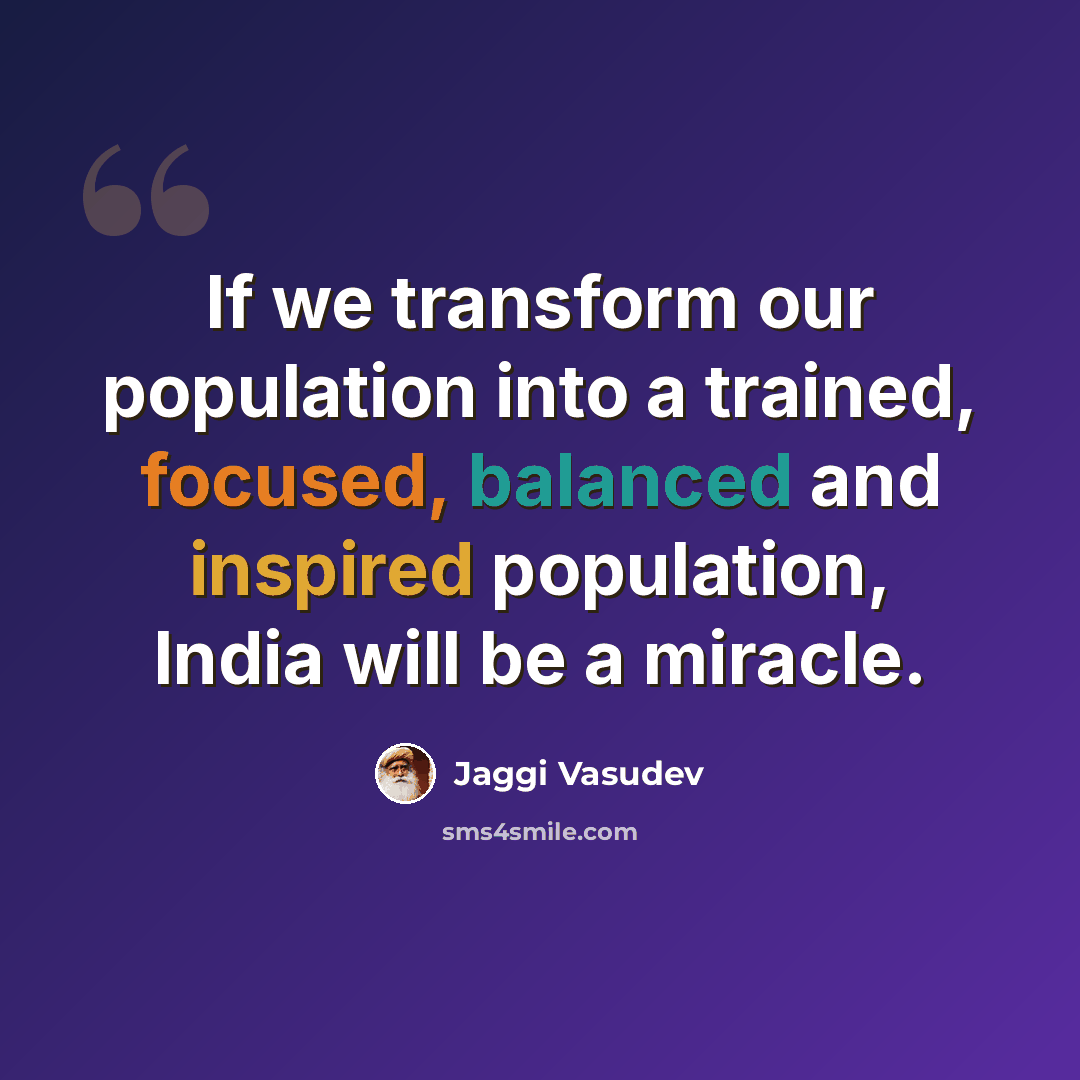 “If we transform our population into a trained, focused, balanced and inspired population, India will be a miracle.” quote by Jaggi Vasudev