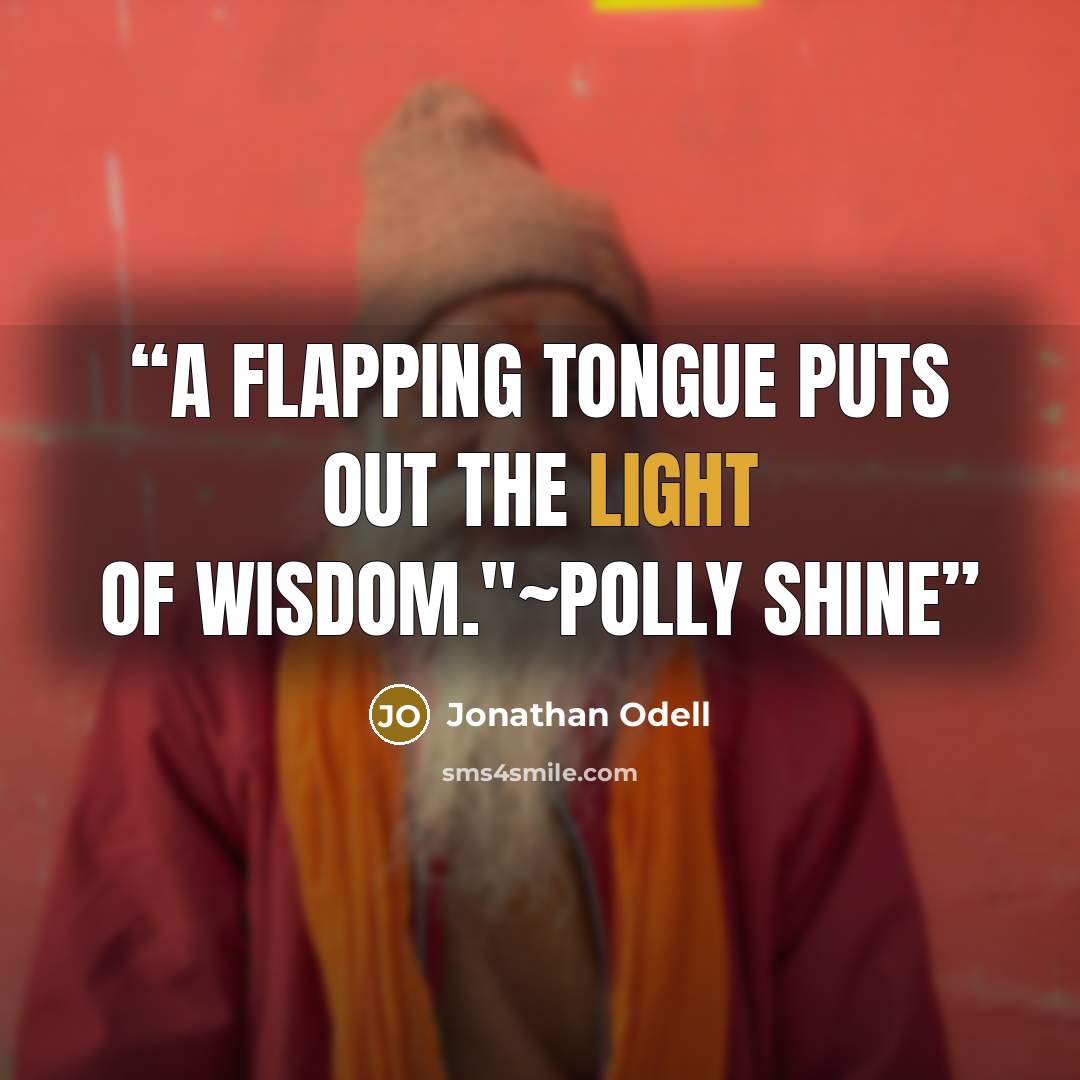 “A flapping tongue puts out the light of wisdom."~Polly Shine” quote by Jonathan Odell