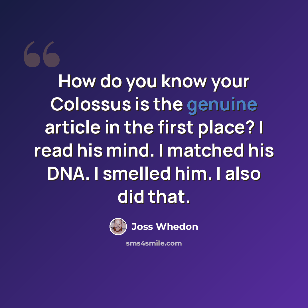 “How do you know your Colossus is the genuine article in the first place? I read his mind. I matched his DNA. I smelled him. I also did that.” quote by Joss Whedon