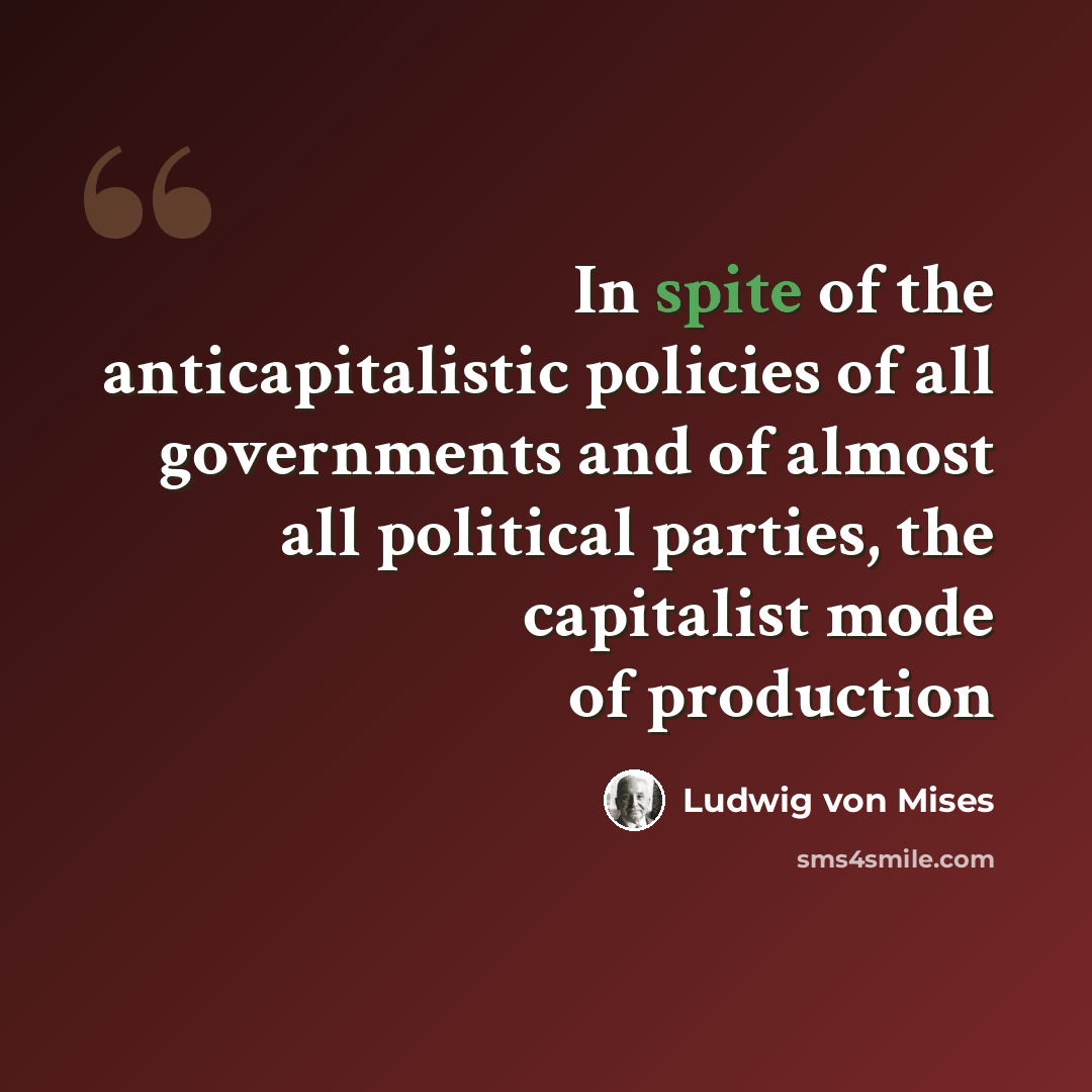 “In spite of the anticapitalistic policies of all governments and of almost all political parties, the capitalist mode of production” quote by Ludwig von Mises