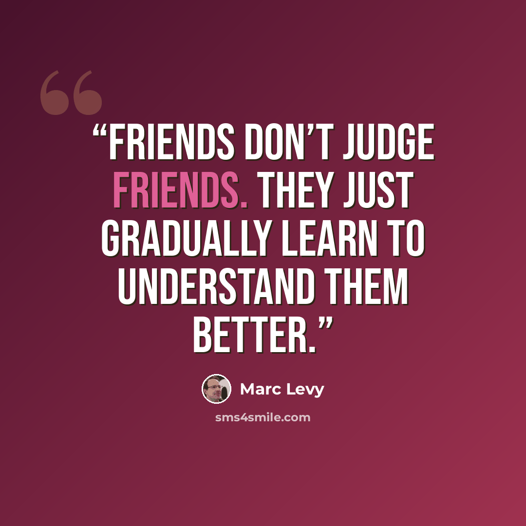 “Friends don’t judge friends. They just gradually learn to understand them better.” quote by Marc Levy