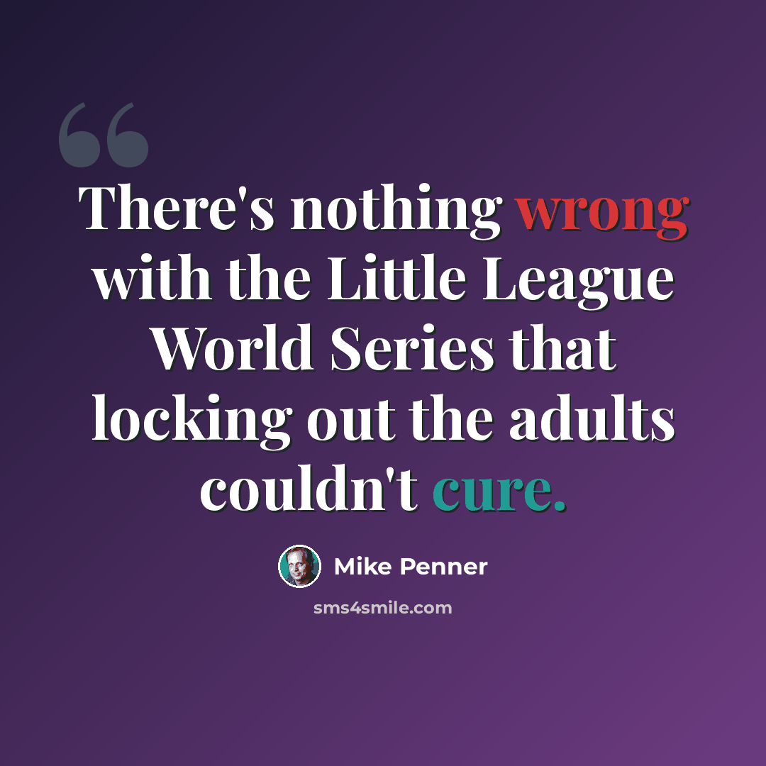 “There's nothing wrong with the Little League World Series that locking out the adults couldn't cure.” quote by Mike Penner