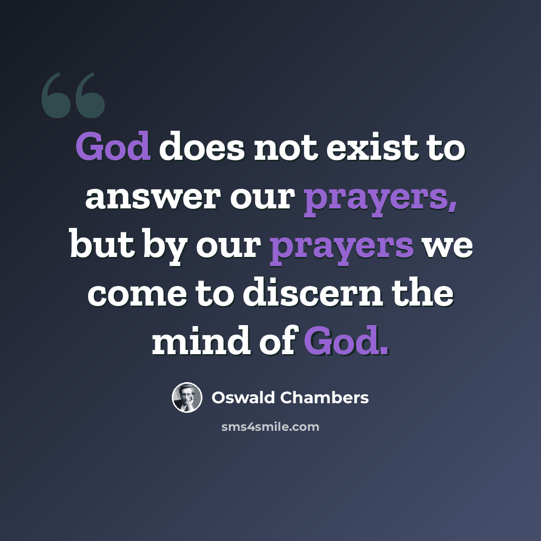 “God does not exist to answer our prayers, but by our prayers we come to discern the mind of God.” quote by Oswald Chambers