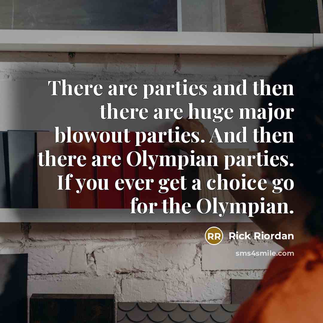 “There are parties and then there are huge major blowout parties. And then there are Olympian parties. If you ever get a choice go for the Olympian.” quote by Rick Riordan