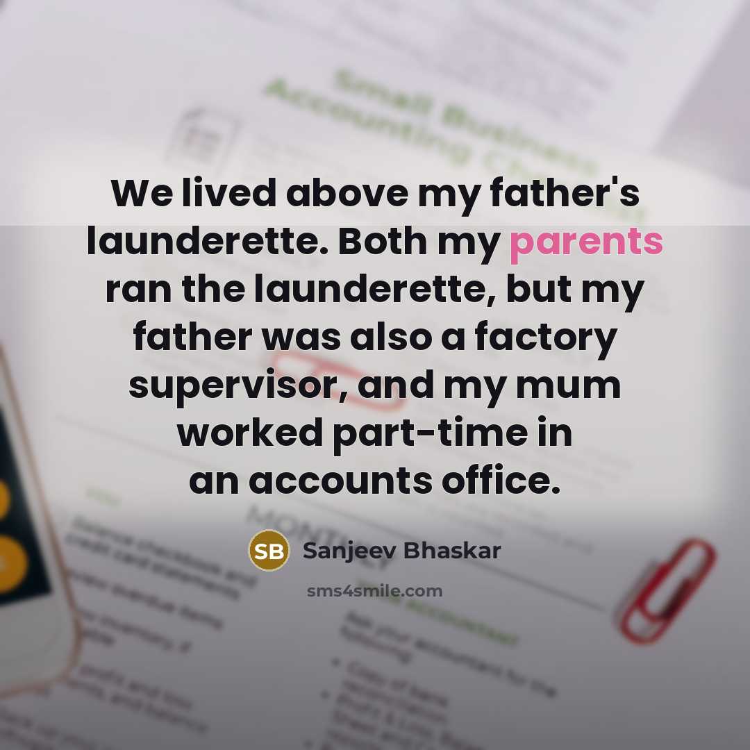 “We lived above my father's launderette. Both my parents ran the launderette, but my father was also a factory supervisor, and my mum worked part-time in an accounts office.” quote by Sanjeev Bhaskar