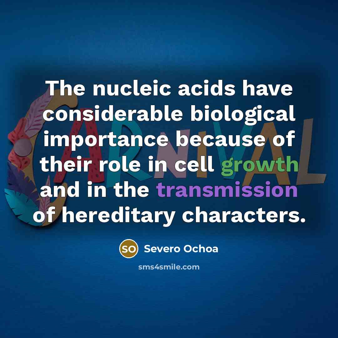 “The nucleic acids have considerable biological importance because of their role in cell growth and in the transmission of hereditary characters.” quote by Severo Ochoa