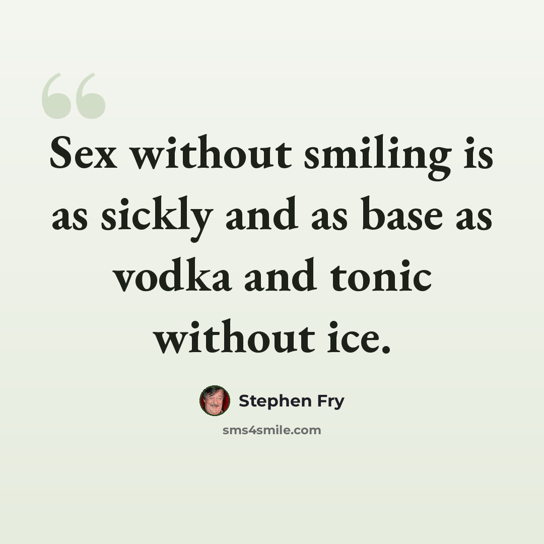 “Sex without smiling is as sickly and as base as vodka and tonic without ice.” quote by Stephen Fry