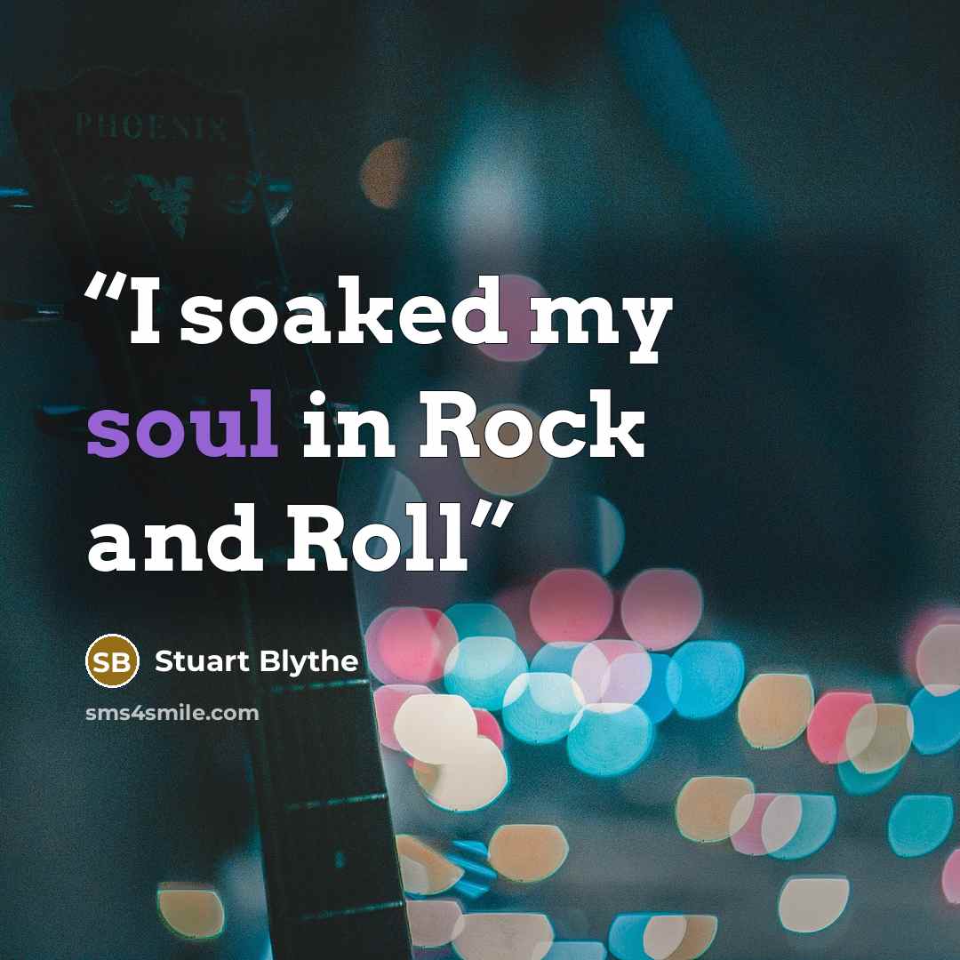 “I soaked my soul in Rock and Roll” quote by Stuart Blythe