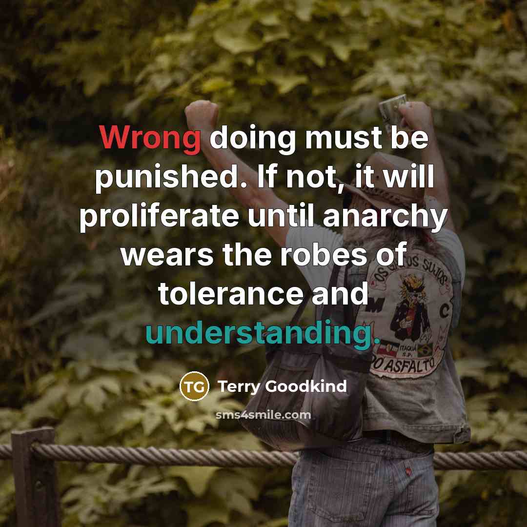 “Wrong doing must be punished. If not, it will proliferate until anarchy wears the robes of tolerance and understanding.” quote by Terry Goodkind