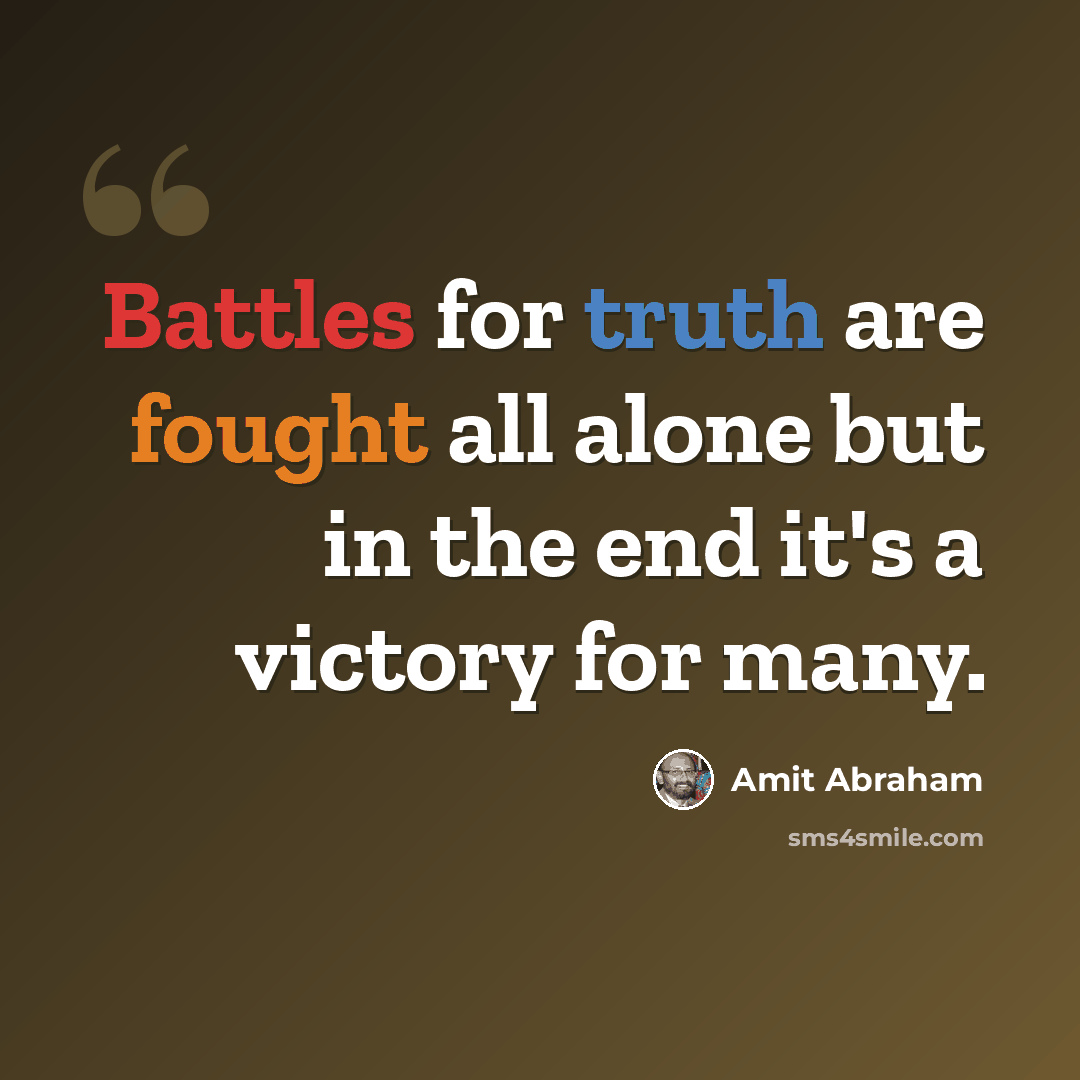 “Battles for truth are fought all alone but in the end it's a victory for many.” quote by Amit Abraham