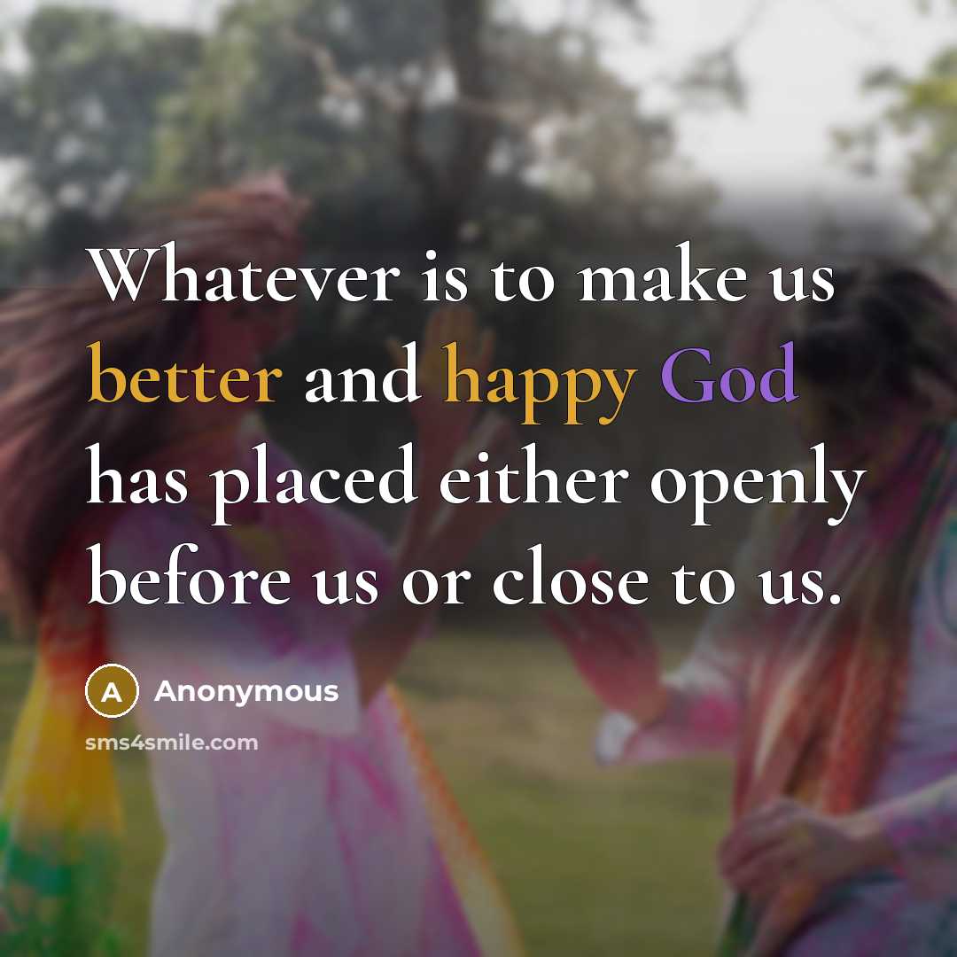 “Whatever is to make us better and happy God has placed either openly before us or close to us.” quote by Anonymous