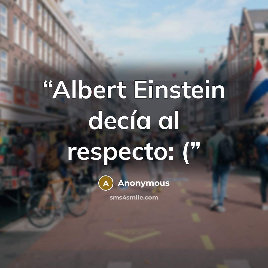 “Albert Einstein decía al respecto: (” quote by Anonymous
