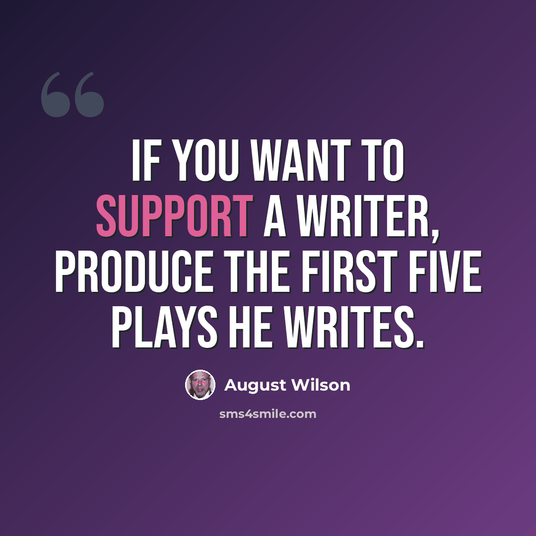 “If you want to support a writer, produce the first five plays he writes.” quote by August Wilson