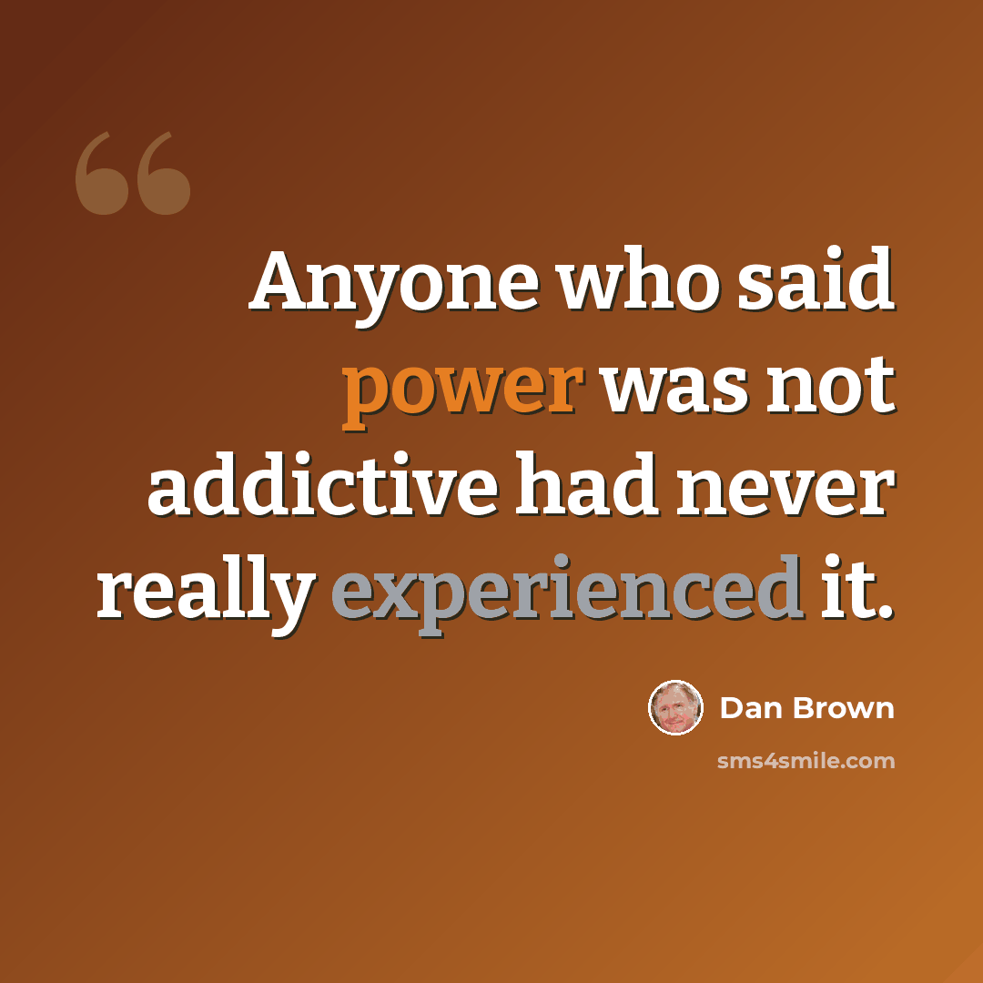 “Anyone who said power was not addictive had never really experienced it.” quote by Dan Brown