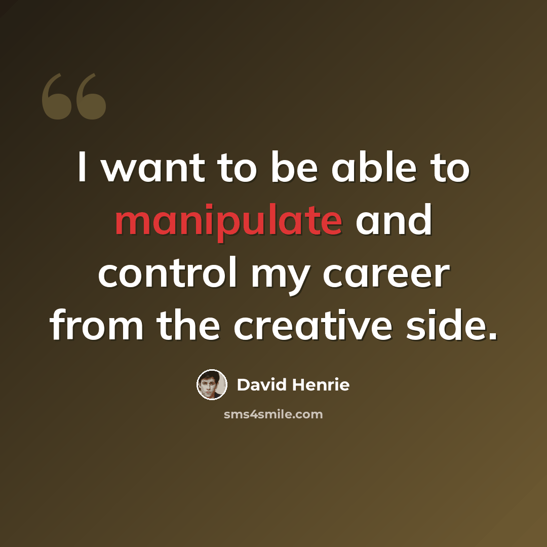 “I want to be able to manipulate and control my career from the creative side.” quote by David Henrie