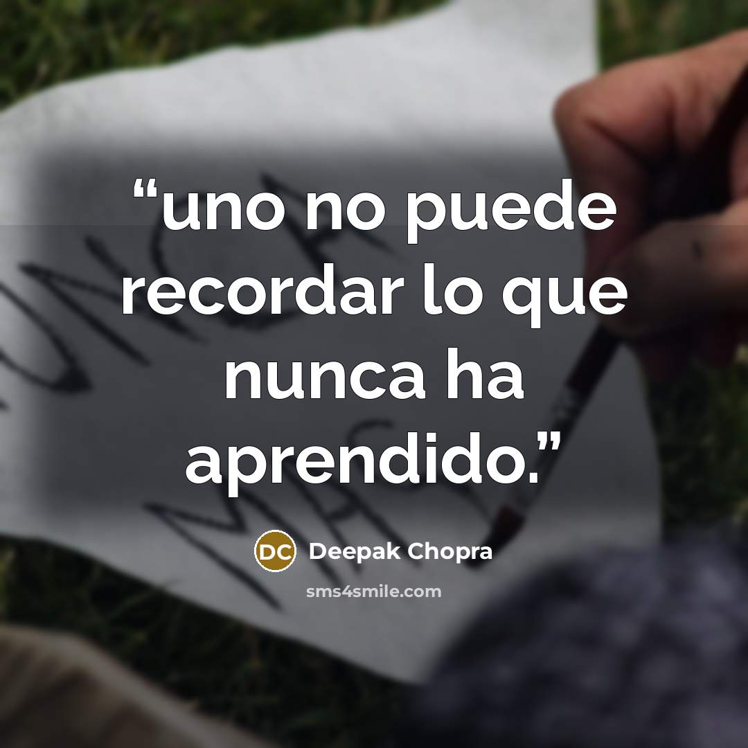 “uno no puede recordar lo que nunca ha aprendido.” quote by Deepak Chopra