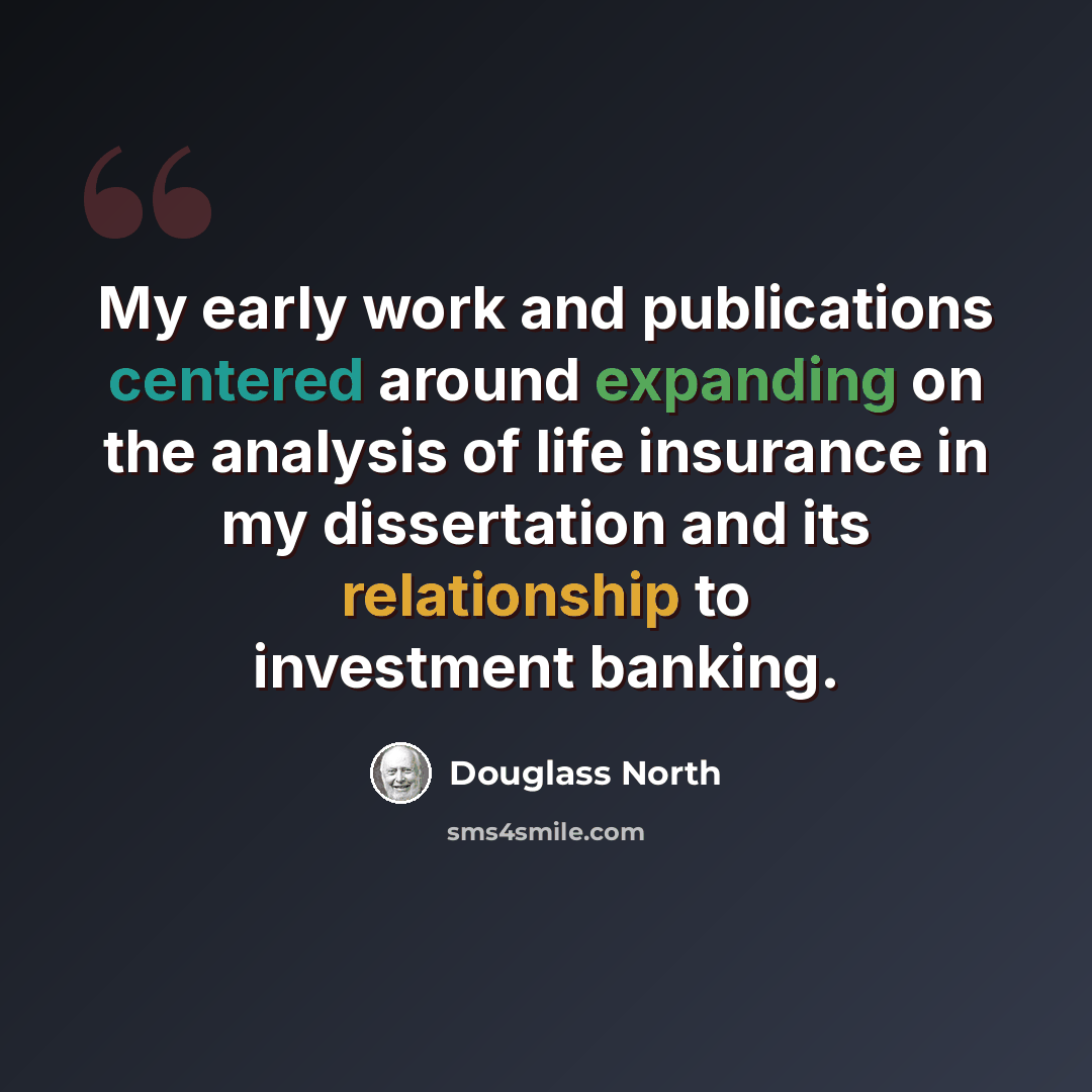“My early work and publications centered around expanding on the analysis of life insurance in my dissertation and its relationship to investment banking.” quote by Douglass North