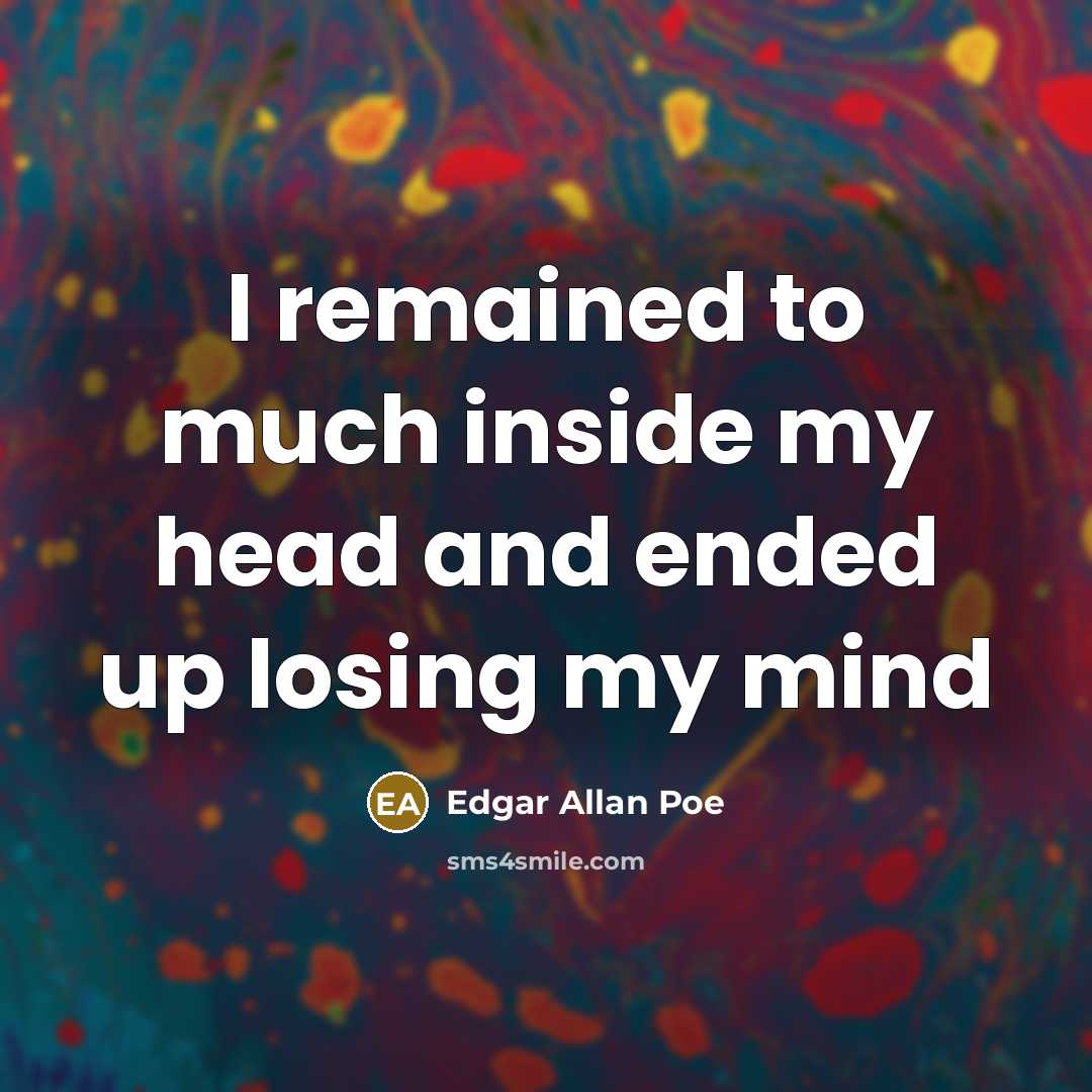 “I remained to much inside my head and ended up losing my mind” quote by Edgar Allan Poe