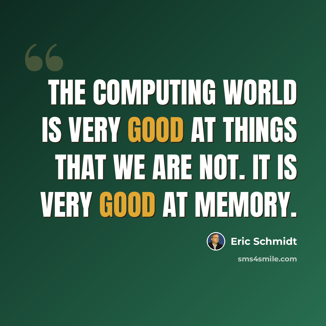 “The computing world is very good at things that we are not. It is very good at memory.” quote by Eric Schmidt