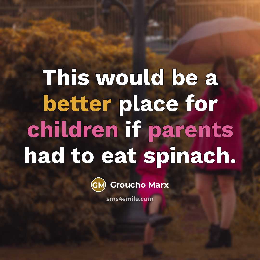 “This would be a better place for children if parents had to eat spinach.” quote by Groucho Marx