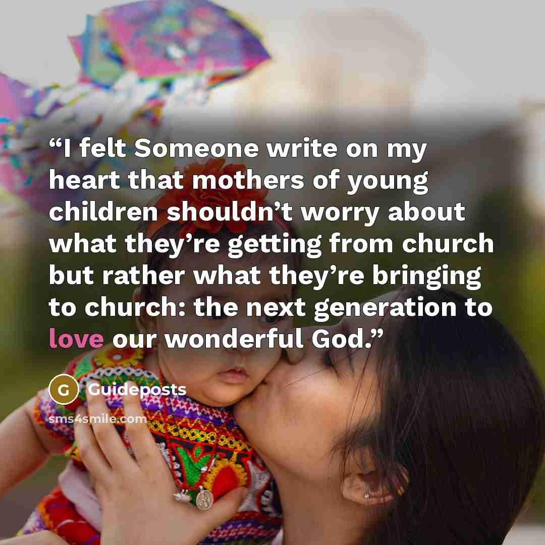 “I felt Someone write on my heart that mothers of young children shouldn’t worry about what they’re getting from church but rather what they’re bringing to church: the next generation to love our wonderful God.” quote by Guideposts