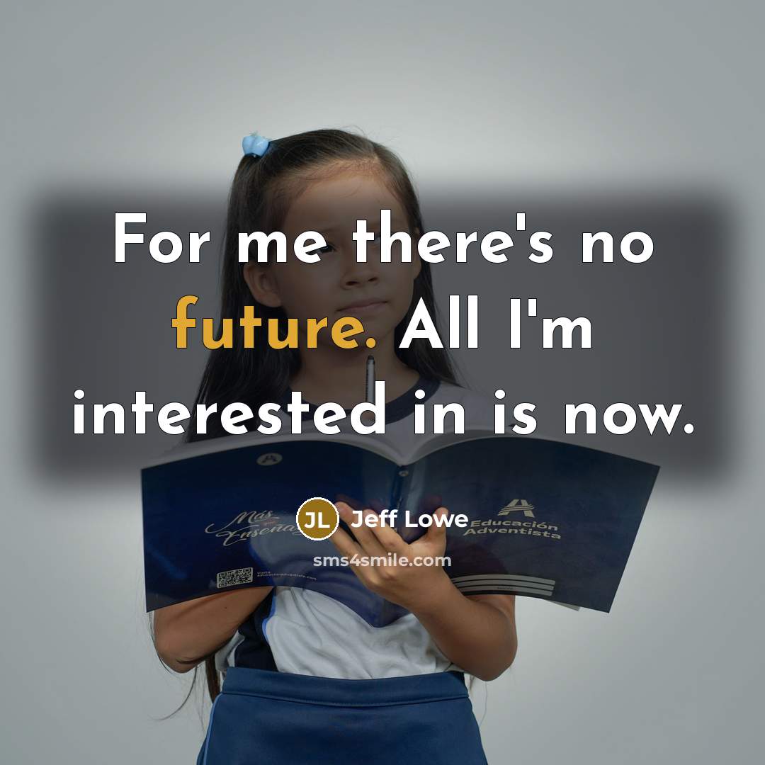 “For me there's no future. All I'm interested in is now.” quote by Jeff Lowe