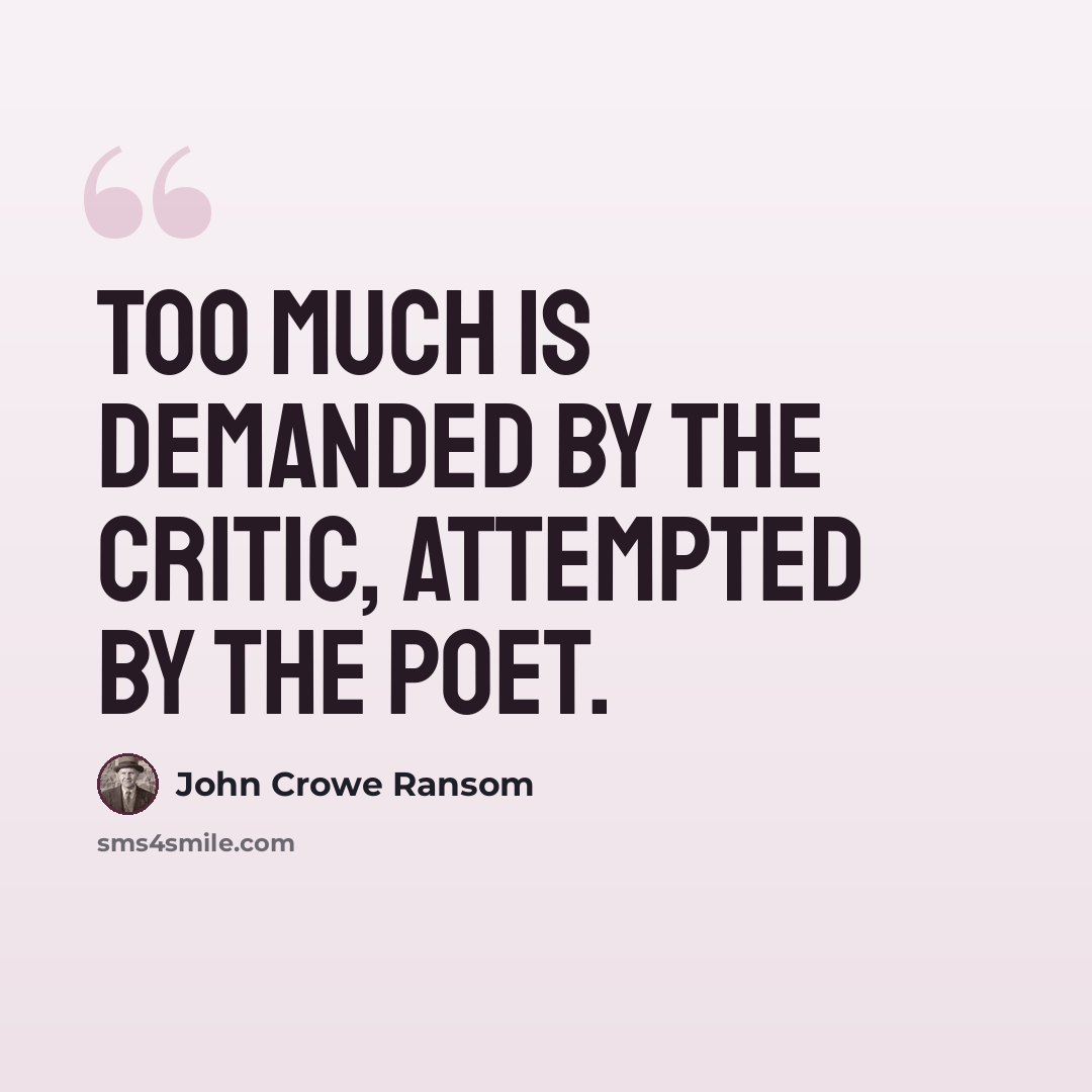 “Too much is demanded by the critic, attempted by the poet.” quote by John Crowe Ransom
