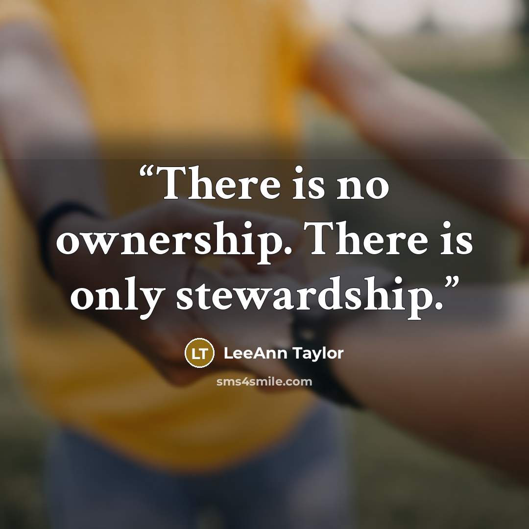 “There is no ownership. There is only stewardship.” quote by LeeAnn Taylor