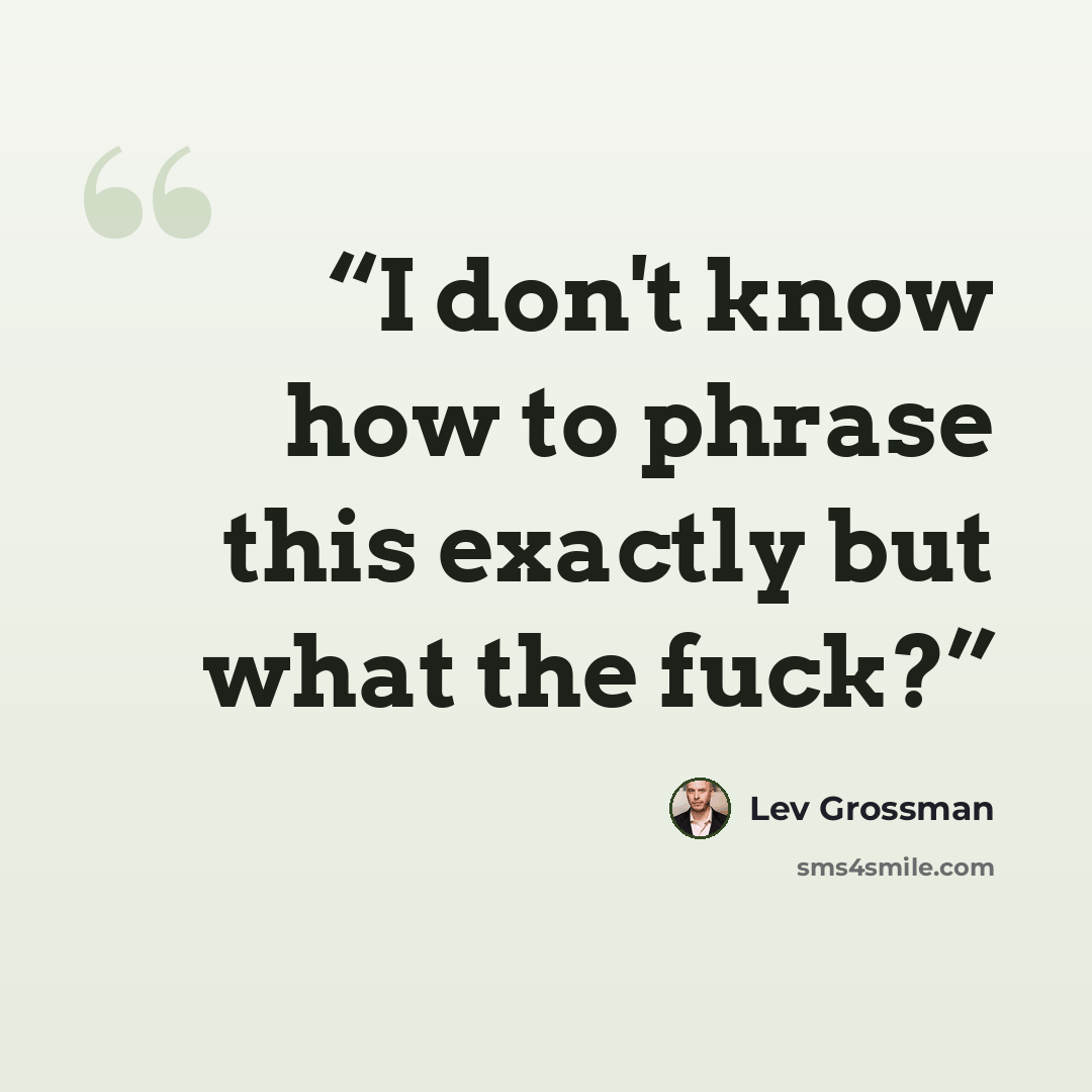 “I don't know how to phrase this exactly but what the fuck?” quote by Lev Grossman