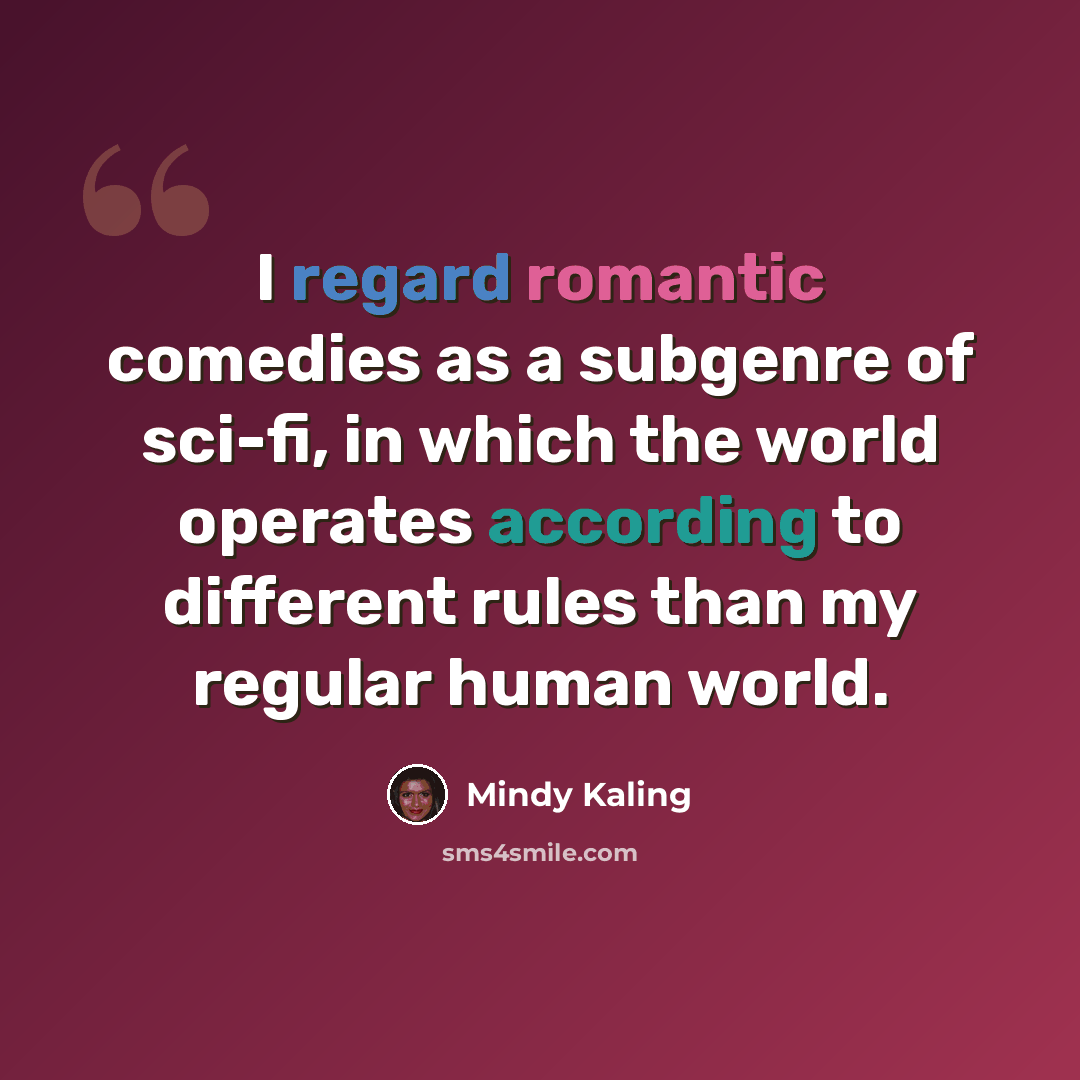 “I regard romantic comedies as a subgenre of sci-fi, in which the world operates according to different rules than my regular human world.” quote by Mindy Kaling