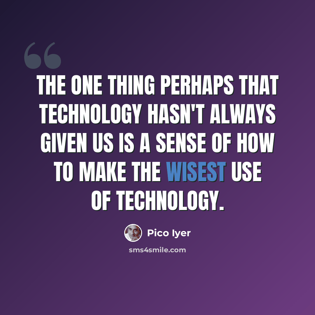 “The one thing perhaps that technology hasn't always given us is a sense of how to make the wisest use of technology.” quote by Pico Iyer