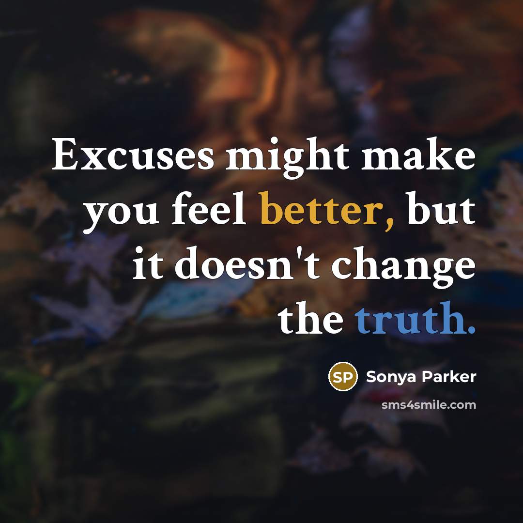 “Excuses might make you feel better, but it doesn't change the truth.” quote by Sonya Parker