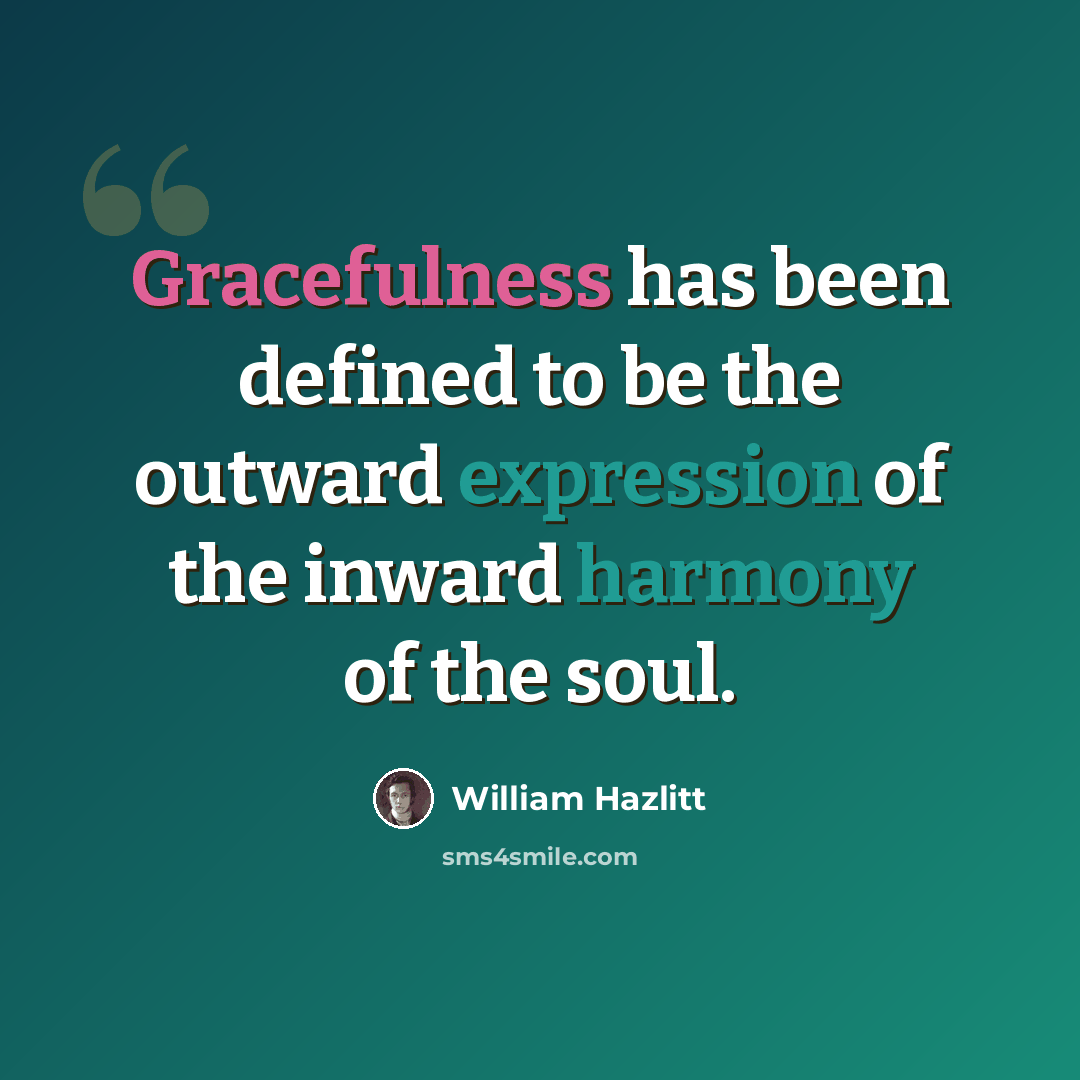 “Gracefulness has been defined to be the outward expression of the inward harmony of the soul.” quote by William Hazlitt