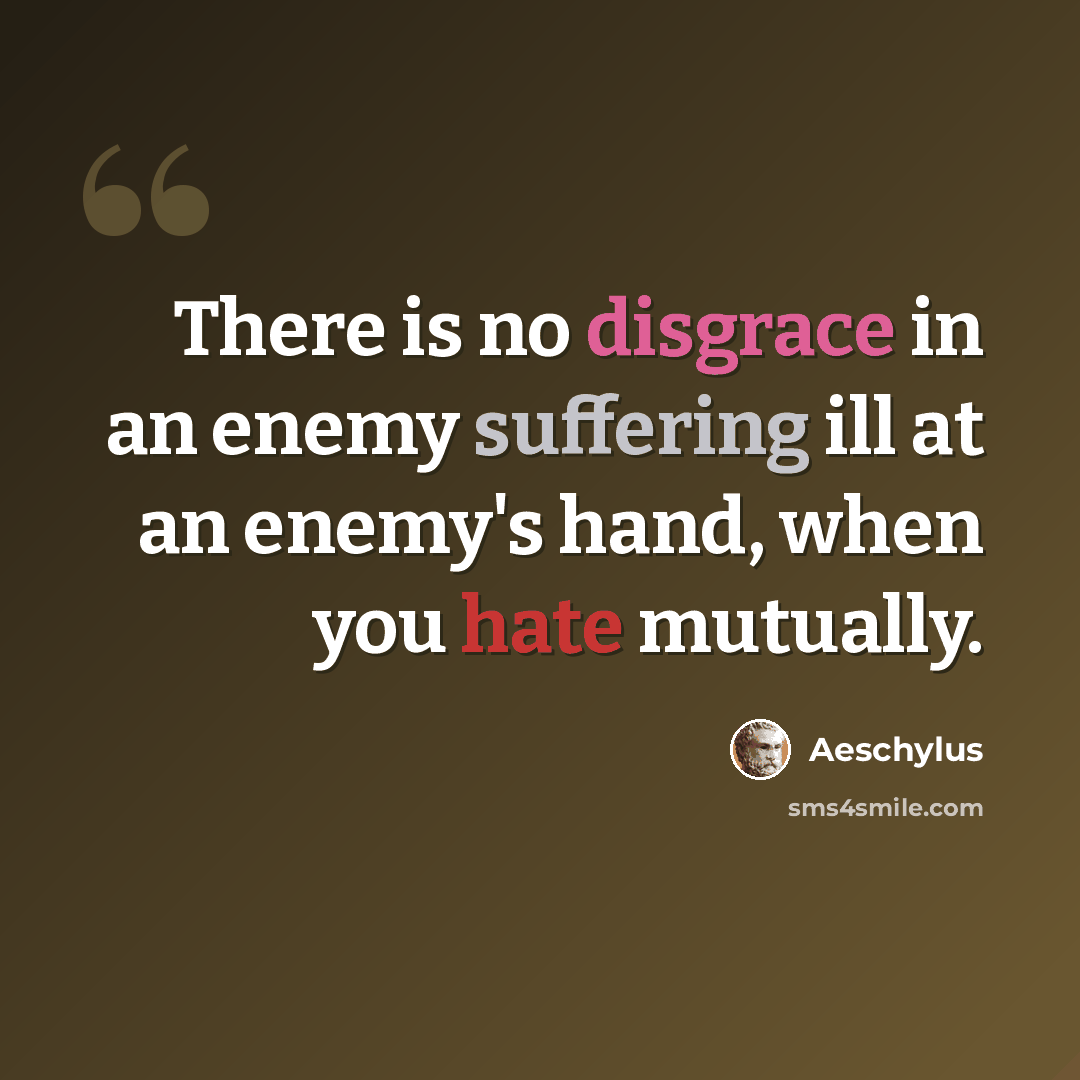 “There is no disgrace in an enemy suffering ill at an enemy's hand, when you hate mutually.” quote by Aeschylus