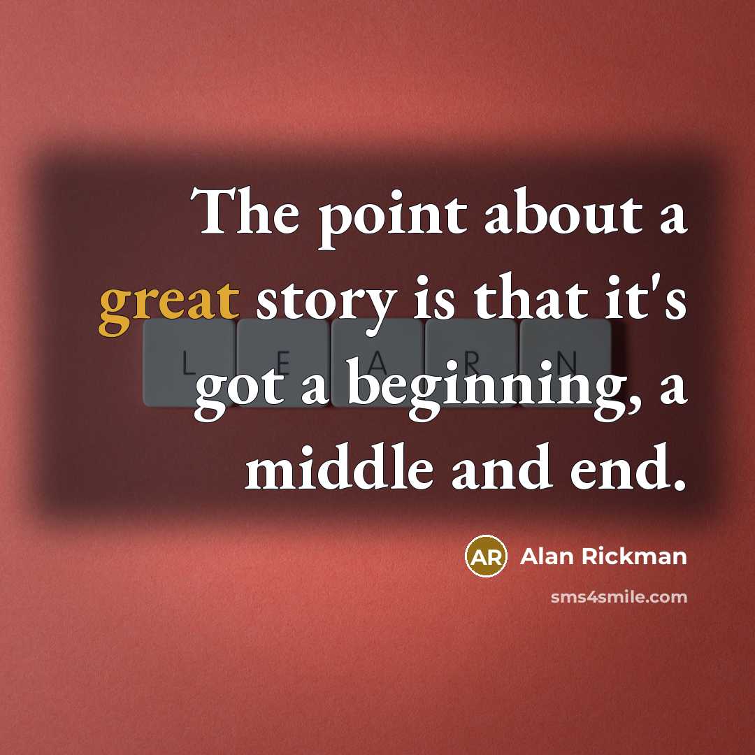 “The point about a great story is that it's got a beginning, a middle and end.” quote by Alan Rickman