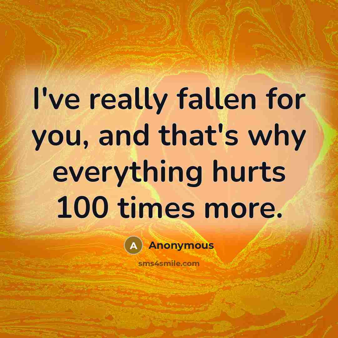“I've really fallen for you, and that's why everything hurts 100 times more.” quote by Anonymous