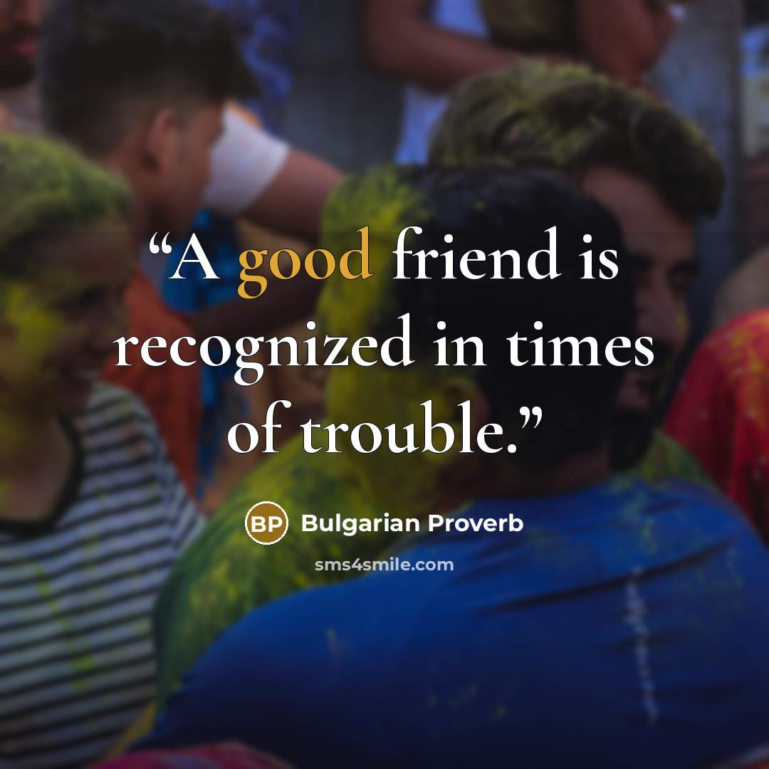 “A good friend is recognized in times of trouble.” quote by Bulgarian proverb