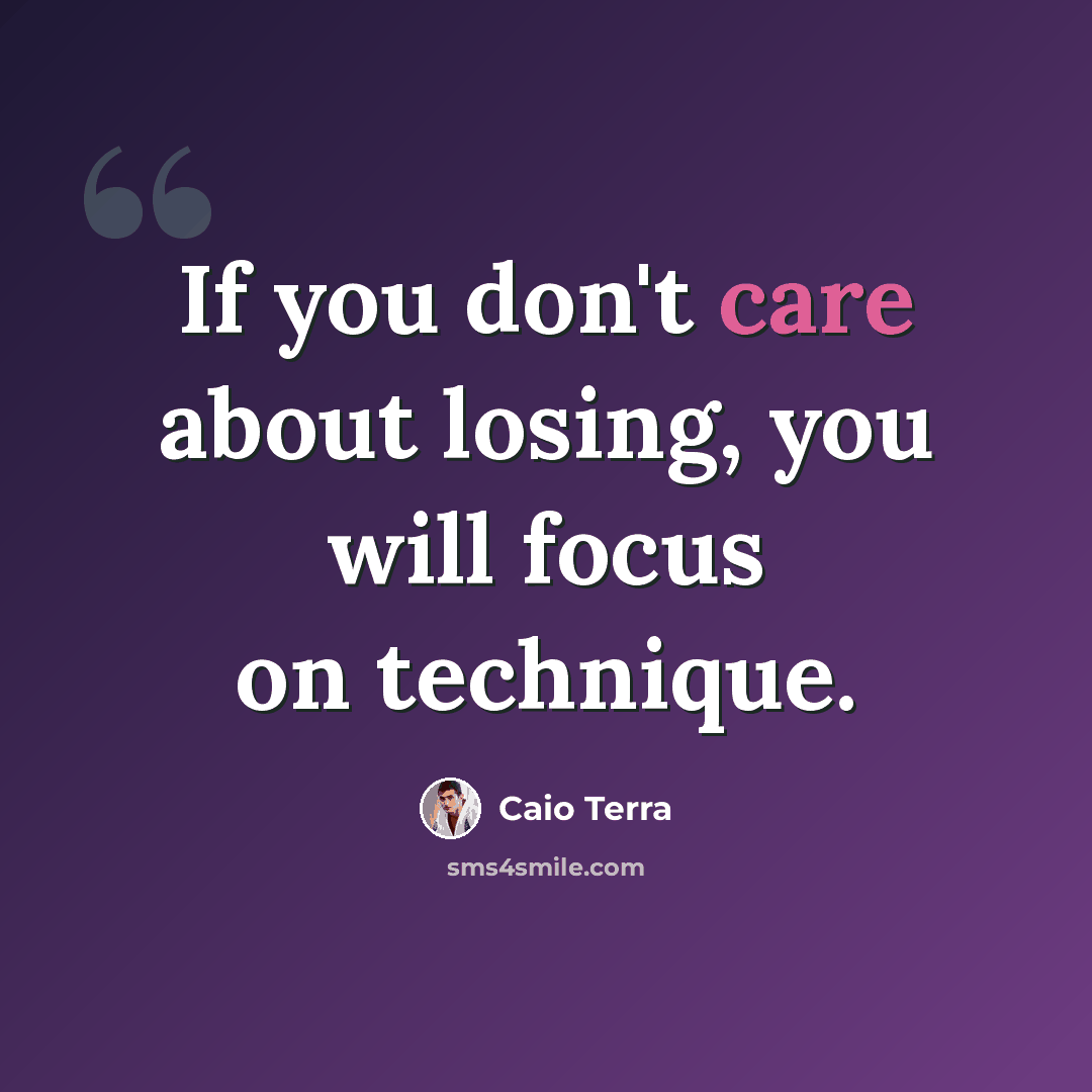 “If you don't care about losing, you will focus on technique.” quote by Caio Terra