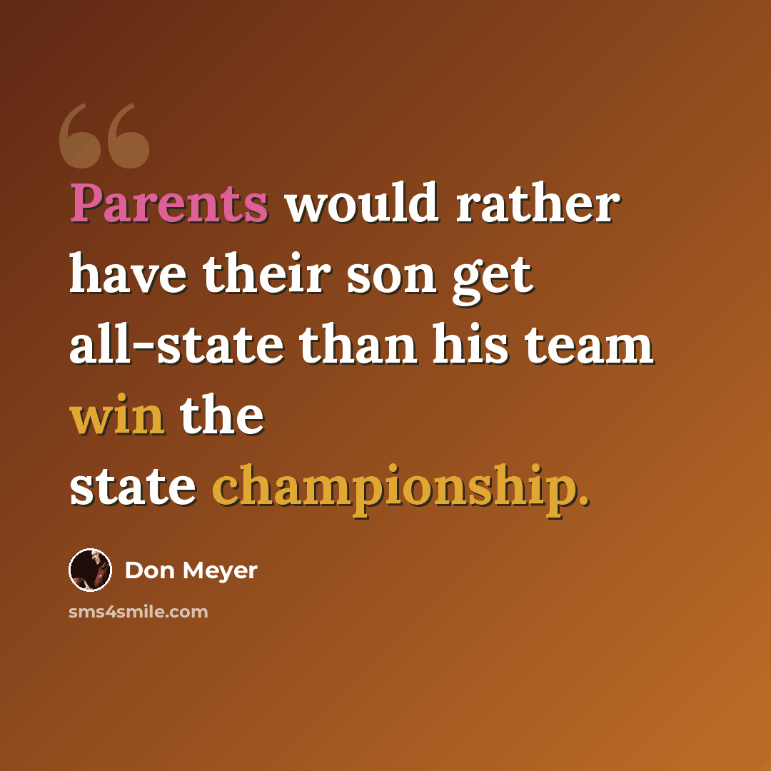 “Parents would rather have their son get all-state than his team win the state championship.” quote by Don Meyer