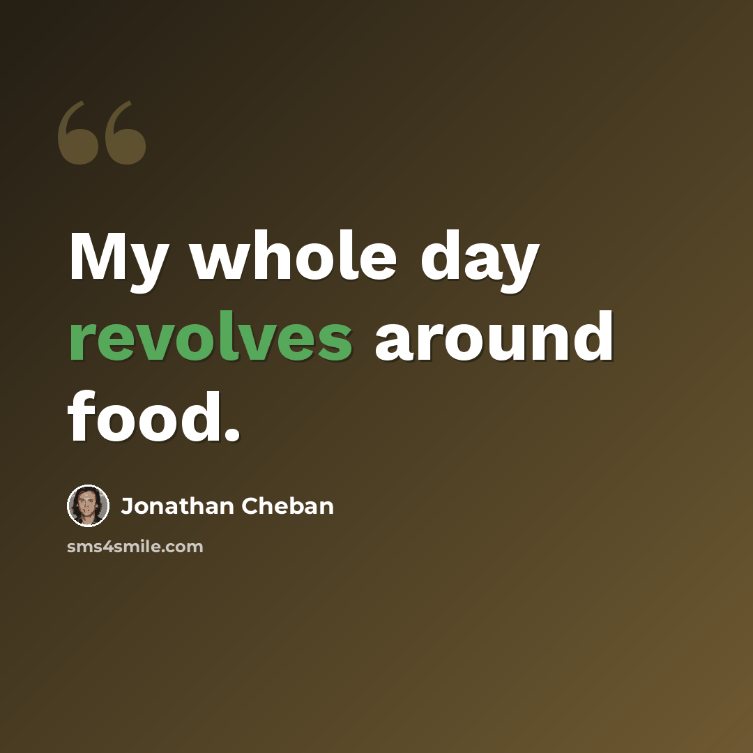 “My whole day revolves around food.” quote by Jonathan Cheban