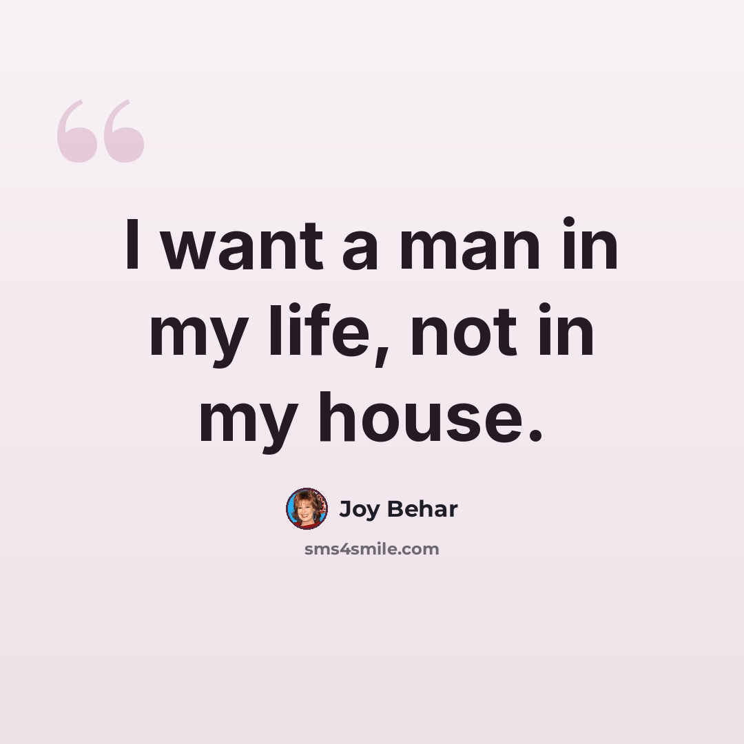 “I want a man in my life, not in my house.” quote by Joy Behar