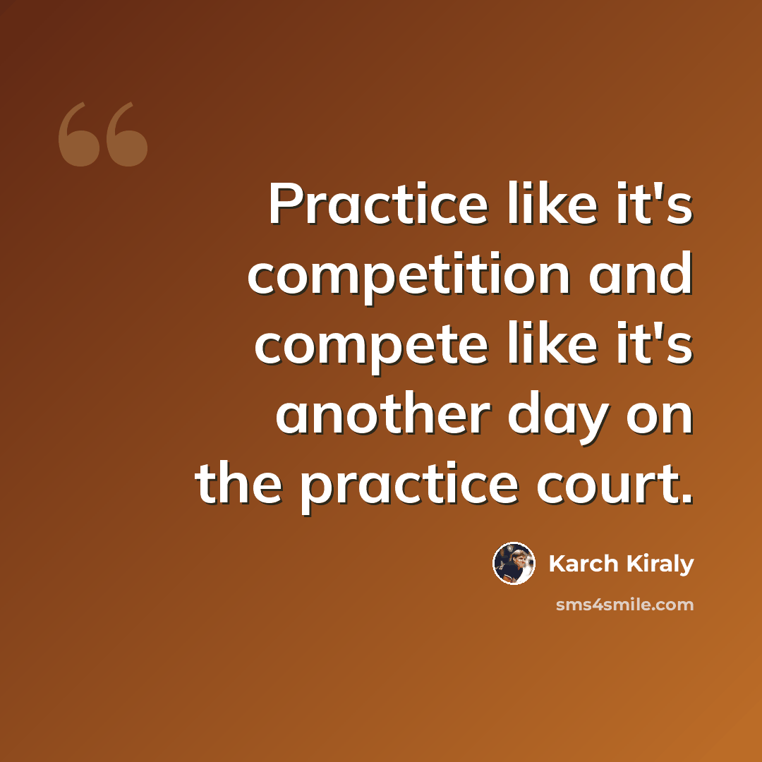 “Practice like it's competition and compete like it's another day on the practice court.” quote by Karch Kiraly