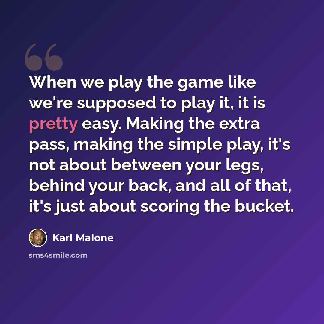 “When we play the game like we're supposed to play it, it is pretty easy. Making the extra pass, making the simple play, it's not about between your legs, behind your back, and all of that, it's just about scoring the bucket.” quote by Karl Malone