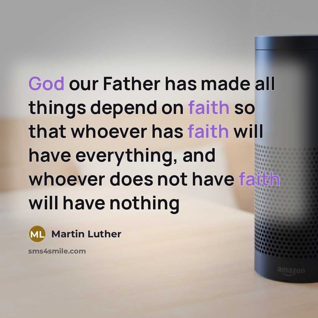 “God our Father has made all things depend on faith so that whoever has faith will have everything, and whoever does not have faith will have nothing” quote by Martin Luther