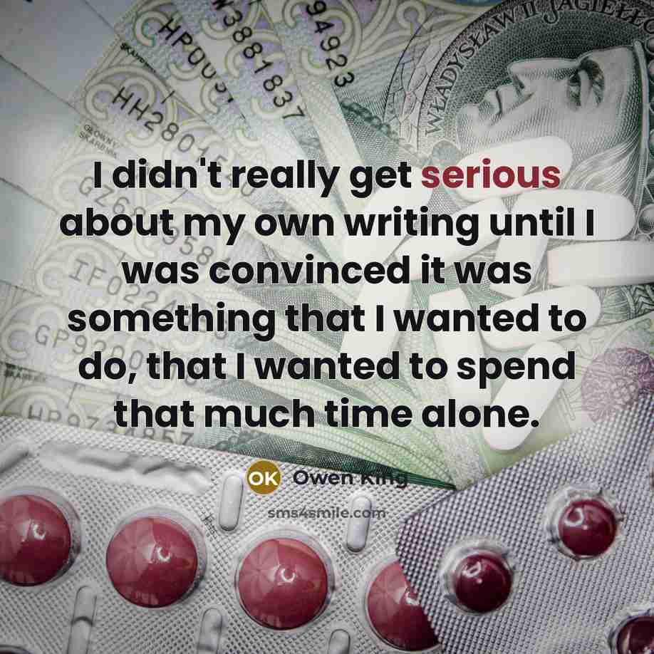 “I didn't really get serious about my own writing until I was convinced it was something that I wanted to do, that I wanted to spend that much time alone.” quote by Owen King