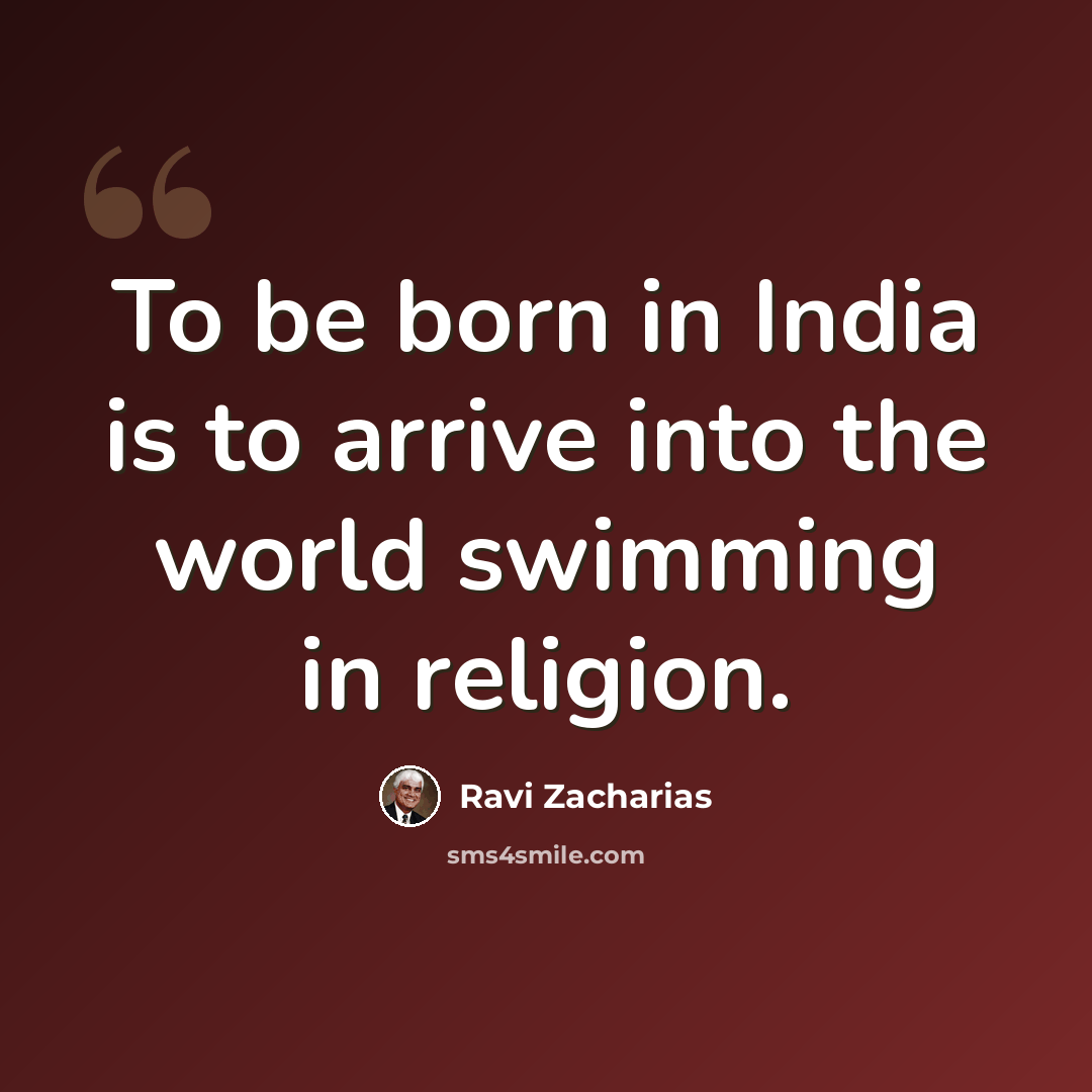 “To be born in India is to arrive into the world swimming in religion.” quote by Ravi Zacharias