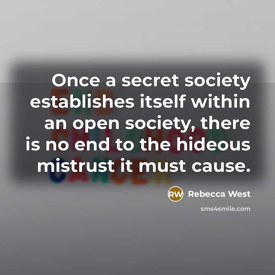 “Once a secret society establishes itself within an open society, there is no end to the hideous mistrust it must cause.” quote by Rebecca West