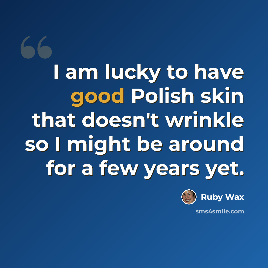 “I am lucky to have good Polish skin that doesn't wrinkle so I might be around for a few years yet.” quote by Ruby Wax