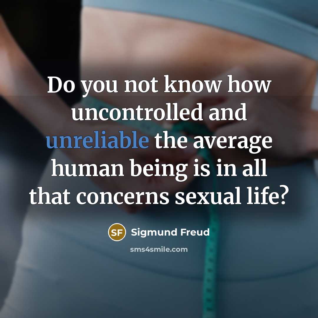 “Do you not know how uncontrolled and unreliable the average human being is in all that concerns sexual life?” quote by Sigmund Freud