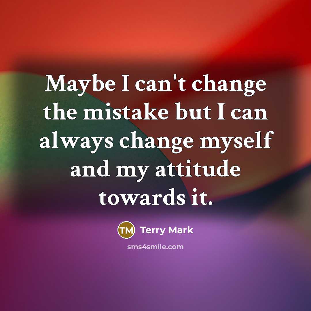 “Maybe I can't change the mistake but I can always change myself and my attitude towards it.” quote by Terry Mark